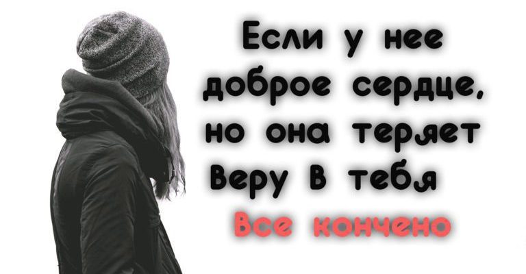 Если у нее доброе сердце, но она теряет веру в тебя — все кончено