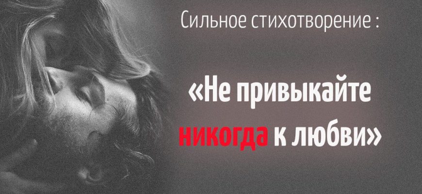 Не привыкайте никогда к любви текст. Не привыкайте никогда к любви. Н привыкайте никогда к любви. Не привыкайте никогда к любви Асадов текст. Не привыкайте никогда к ЛБ.