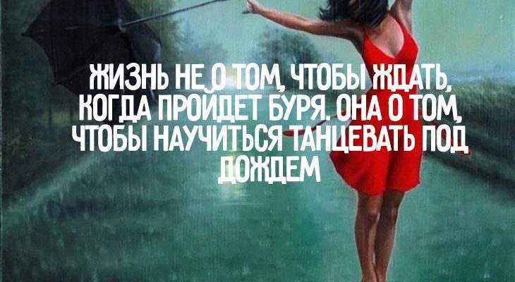Жизнь не о том, чтобы ждать, когда пройдет буря. Она о том, чтобы научиться танцевать под дождем