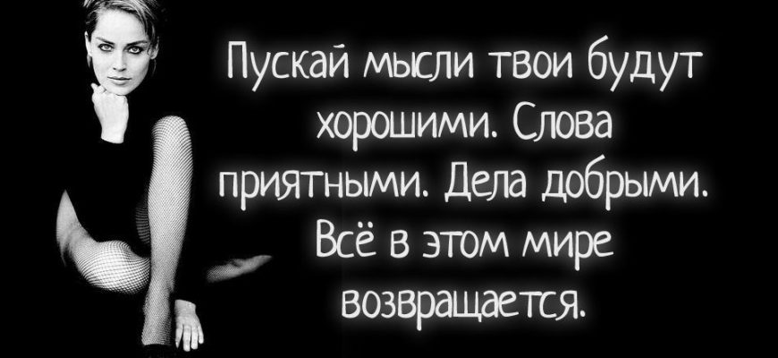 Пускай мысли твои будут хорошими. Слова приятными. Дела добрыми. Всё в этом мире возвращается.