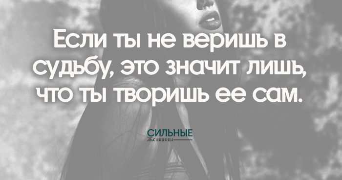 Если ты не веришь в судьбу, это значит лишь, что ты творишь ее сам.