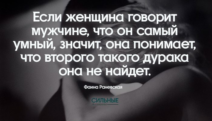 Если женщина говорит мужчине, что он самый умный, значит, она понимает, что второго такого дурака она не найдет.