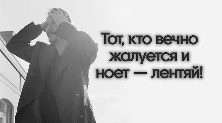 Тот, кто вечно жалуется и ноет — лентяй!